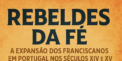 Rebeldes da Fé: a expansão dos Franciscanos em Portugal nos Séculos XIV e XV